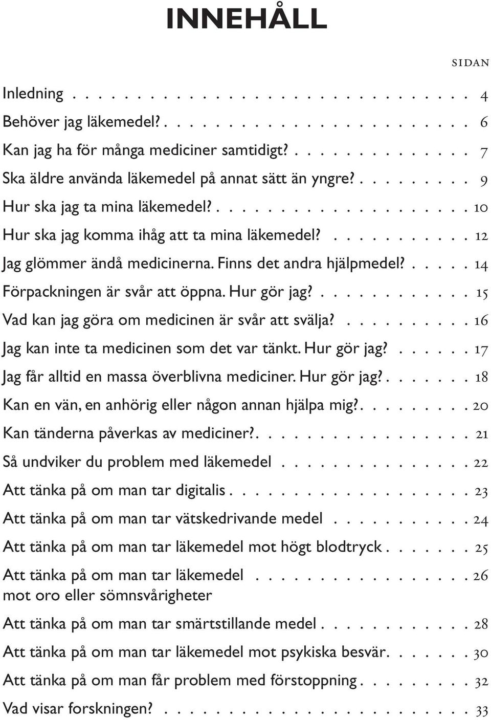 15 Vad kan jag göra om medicinen är svår att svälja? 16 Jag kan inte ta medicinen som det var tänkt. Hur gör jag? 17 Jag får alltid en massa överblivna mediciner. Hur gör jag? 18 Kan en vän, en anhörig eller någon annan hjälpa mig?