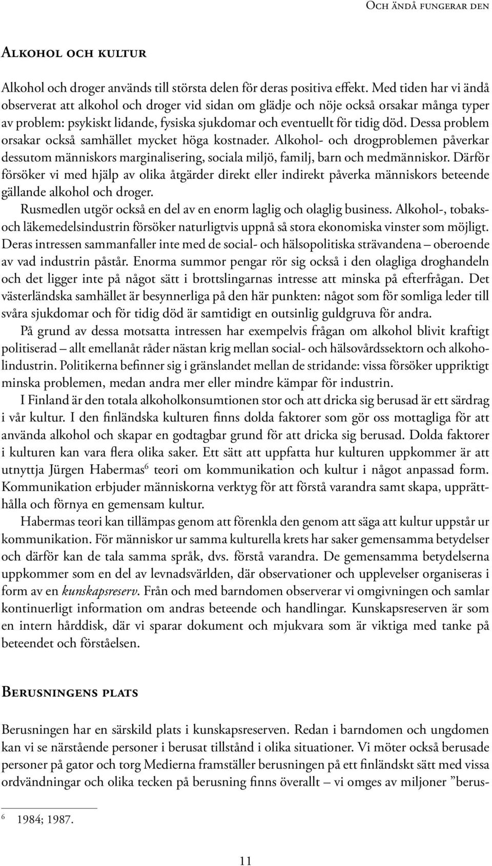 Dessa problem orsakar också samhället mycket höga kostnader. Alkohol- och drogproblemen påverkar dessutom människors marginalisering, sociala miljö, familj, barn och medmänniskor.