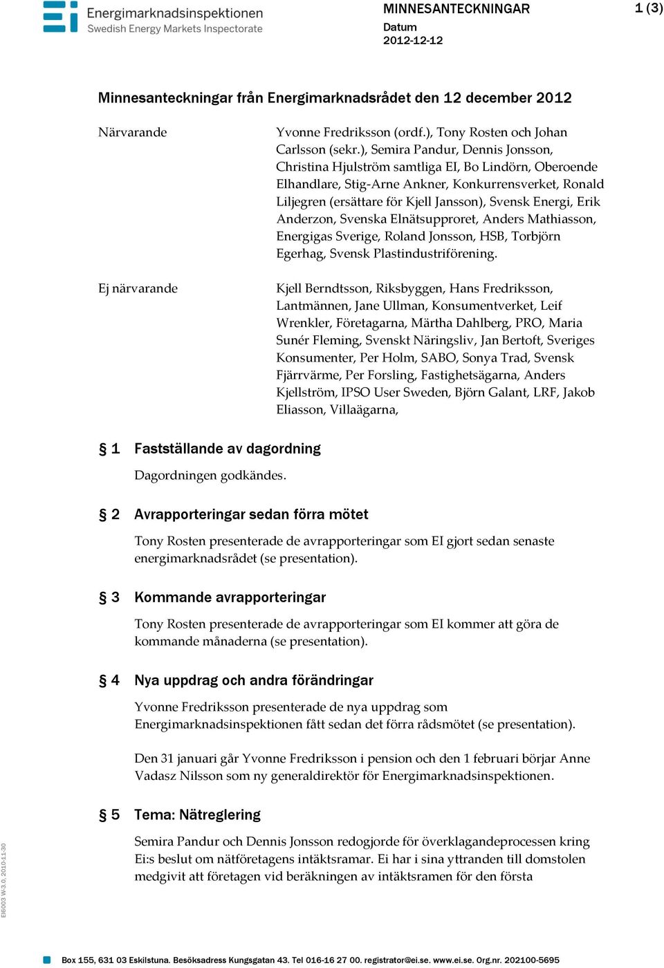 ), Semira Pandur, Dennis Jonsson, Christina Hjulström samtliga EI, Bo Lindörn, Oberoende Elhandlare, Stig-Arne Ankner, Konkurrensverket, Ronald Liljegren (ersättare för Kjell Jansson), Svensk Energi,