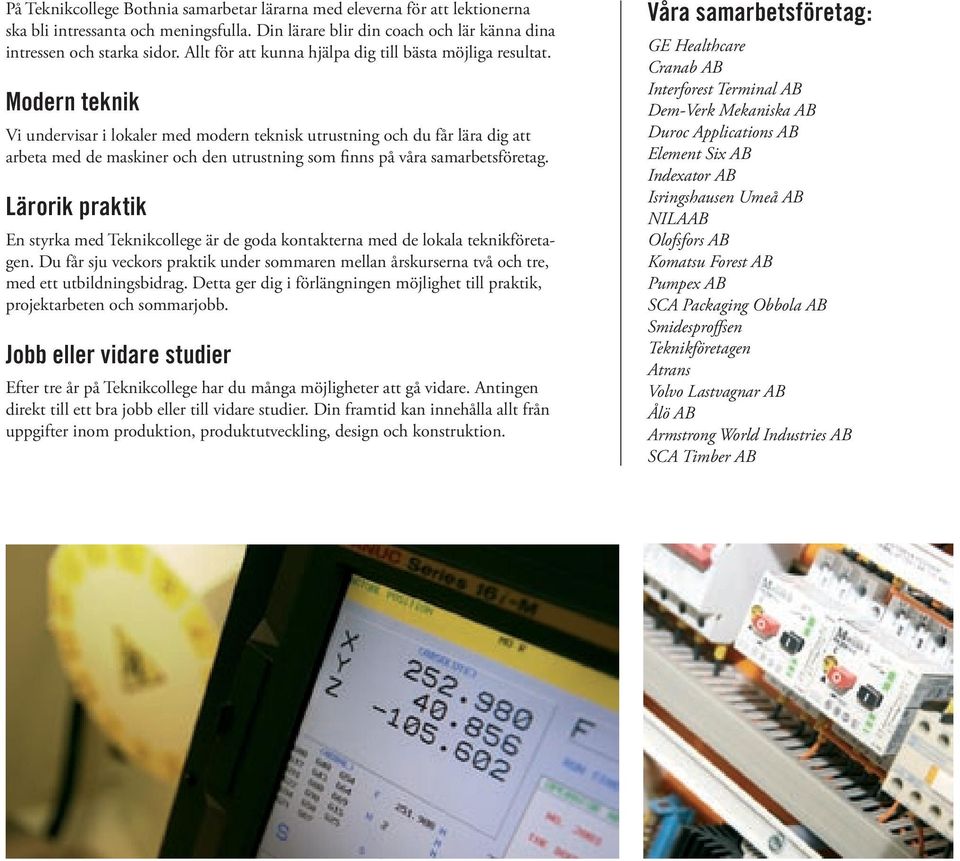 Modern teknik Vi undervisar i lokaler med modern teknisk utrustning och du får lära dig att arbeta med de maskiner och den utrustning som finns på våra samarbetsföretag.