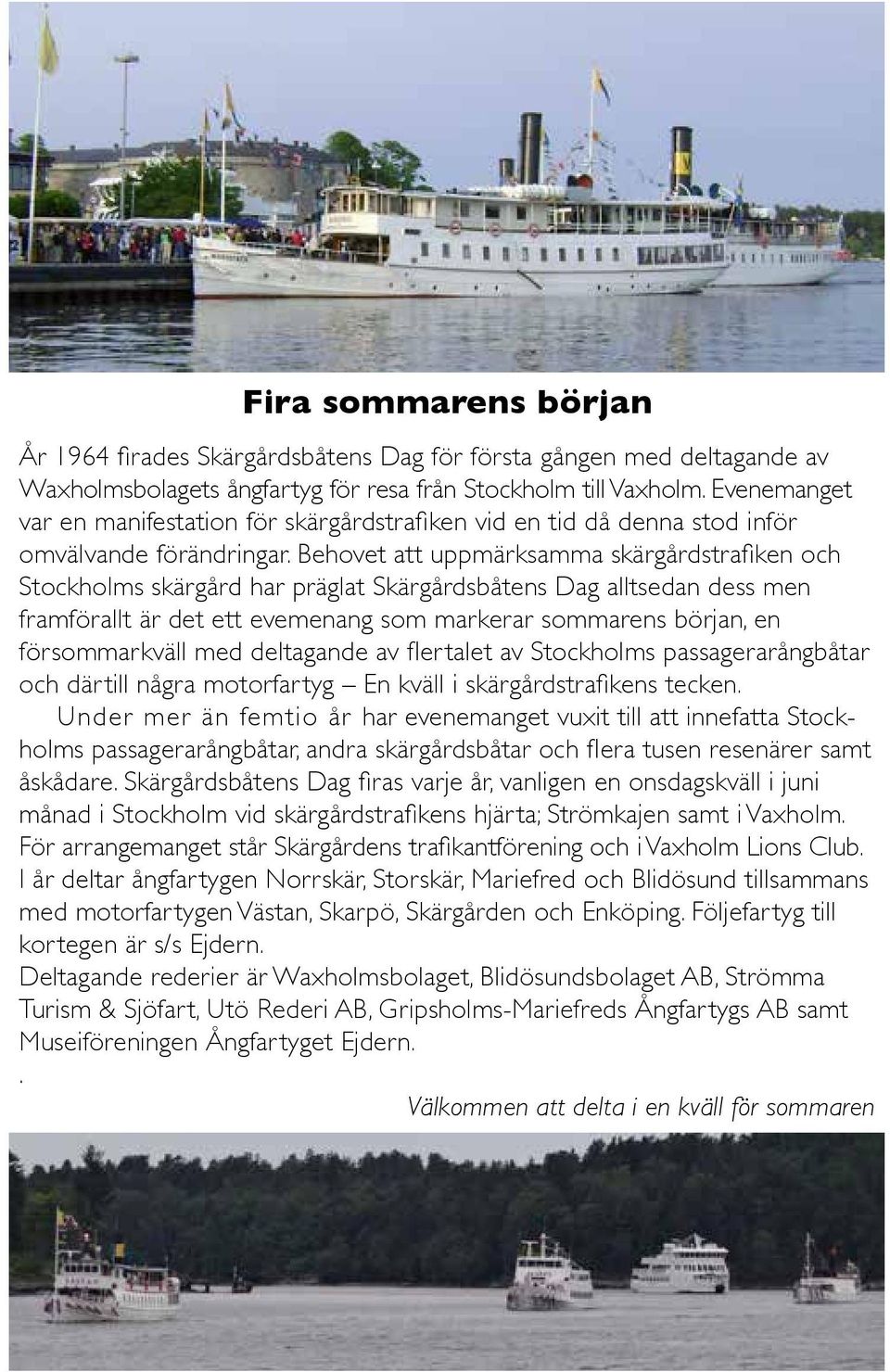 Behovet att uppmärksamma skärgårdstrafiken och Stockholms skärgård har präglat Skärgårdsbåtens Dag alltsedan dess men framförallt är det ett evemenang som markerar sommarens början, en försommarkväll