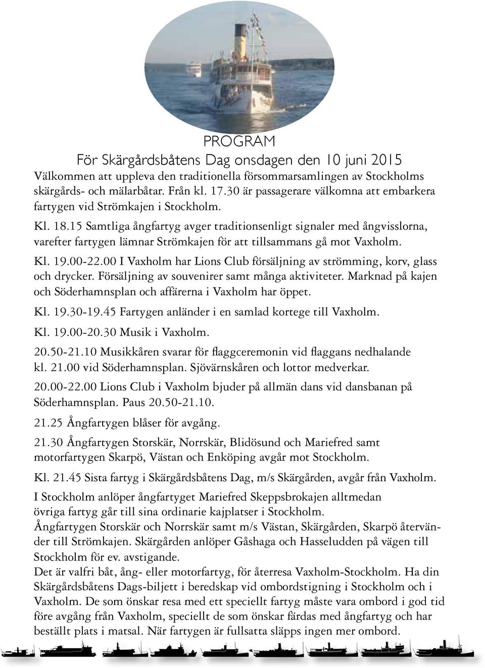 15 Samtliga ångfartyg avger traditionsenligt signaler med ångvisslorna, varefter fartygen lämnar Strömkajen för att tillsammans gå mot Vaxholm. Kl. 19.00-22.