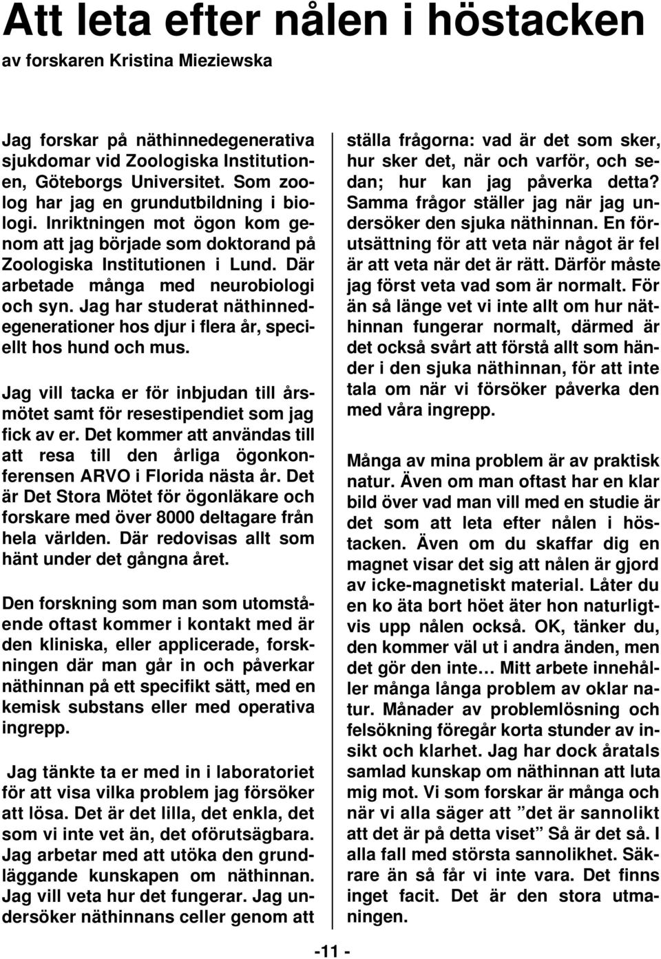Jag har studerat näthinnedegenerationer hos djur i flera år, speciellt hos hund och mus. Jag vill tacka er för inbjudan till årsmötet samt för resestipendiet som jag fick av er.