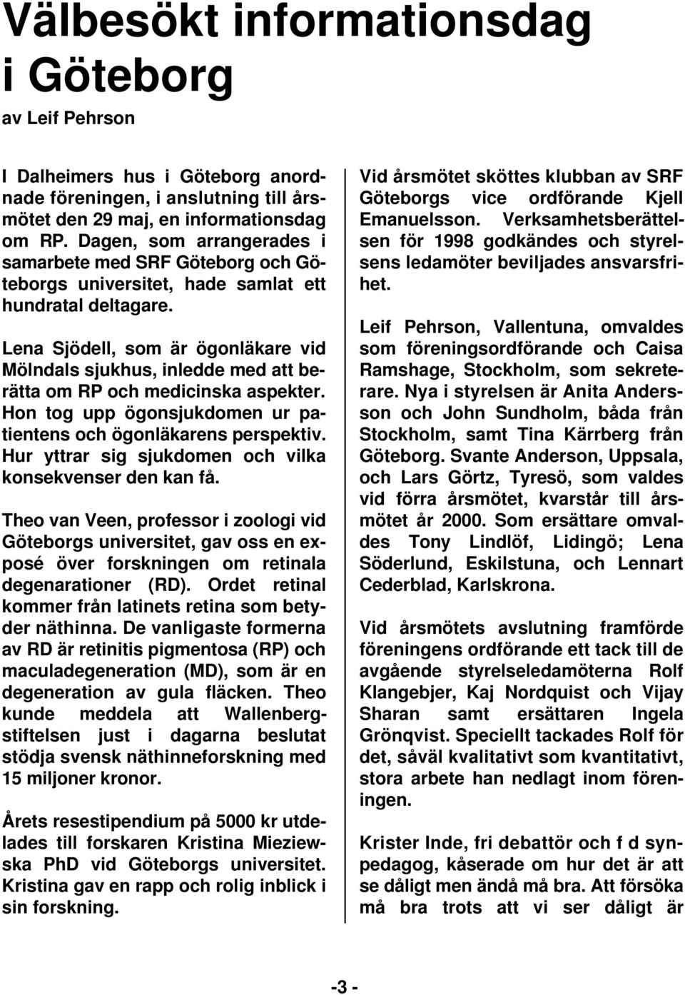 Lena Sjödell, som är ögonläkare vid Mölndals sjukhus, inledde med att berätta om RP och medicinska aspekter. Hon tog upp ögonsjukdomen ur patientens och ögonläkarens perspektiv.