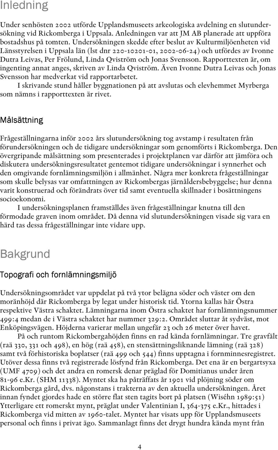 Svensson. Rapporttexten är, om ingenting annat anges, skriven av Linda Qviström. Även Ivonne Dutra Leivas och Jonas Svensson har medverkat vid rapportarbetet.