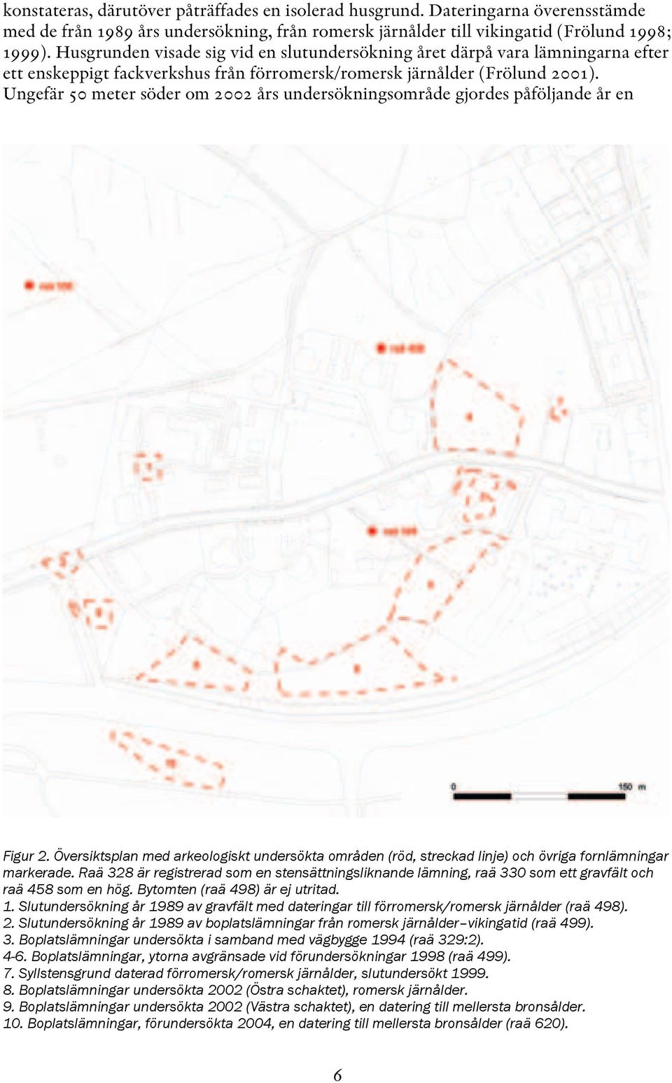 Ungefär 50 meter söder om 2002 års undersökningsområde gjordes påföljande år en Figur 2. Översiktsplan med arkeologiskt undersökta områden (röd, streckad linje) och övriga fornlämningar markerade.