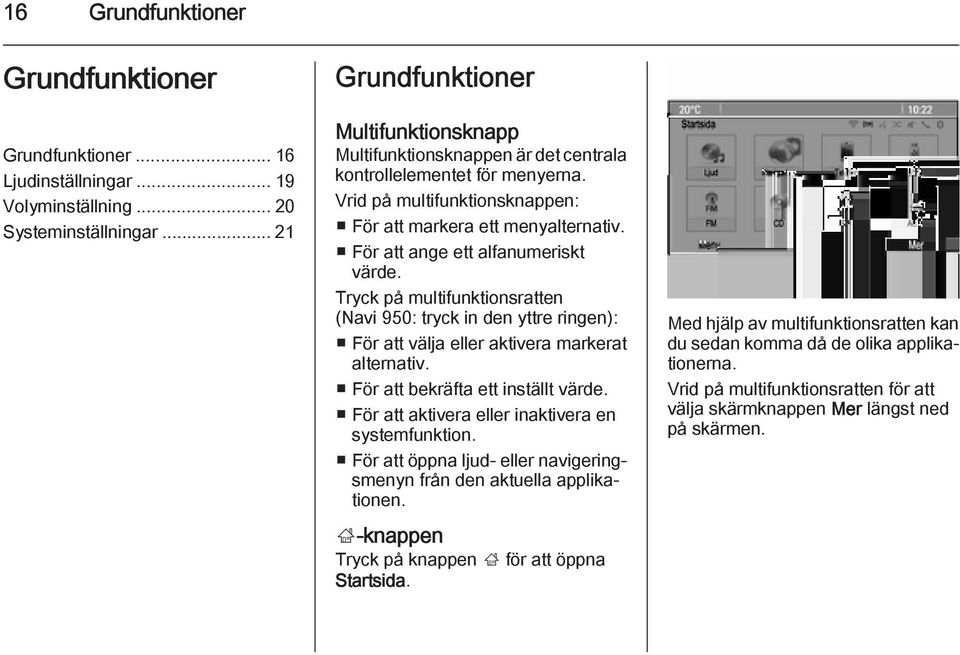 För att ange ett alfanumeriskt värde. Tryck på multifunktionsratten (Navi 950: tryck in den yttre ringen): För att välja eller aktivera markerat alternativ. För att bekräfta ett inställt värde.