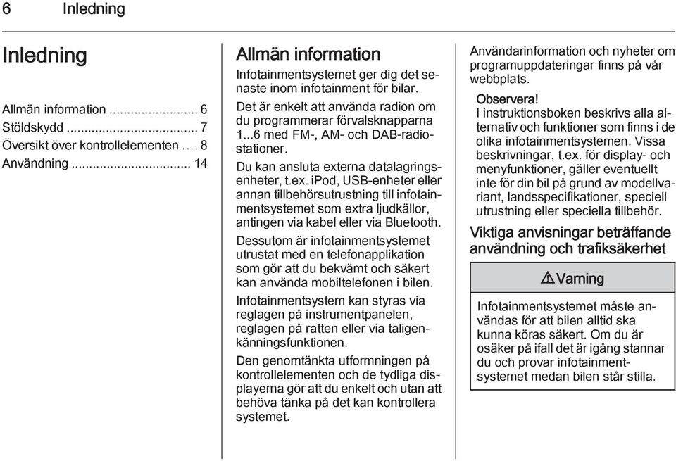 ..6 med FM-, AM- och DAB-radiostationer. Du kan ansluta externa datalagringsenheter, t.ex. ipod, USB-enheter eller annan tillbehörsutrustning till infotainmentsystemet som extra ljudkällor, antingen via kabel eller via Bluetooth.