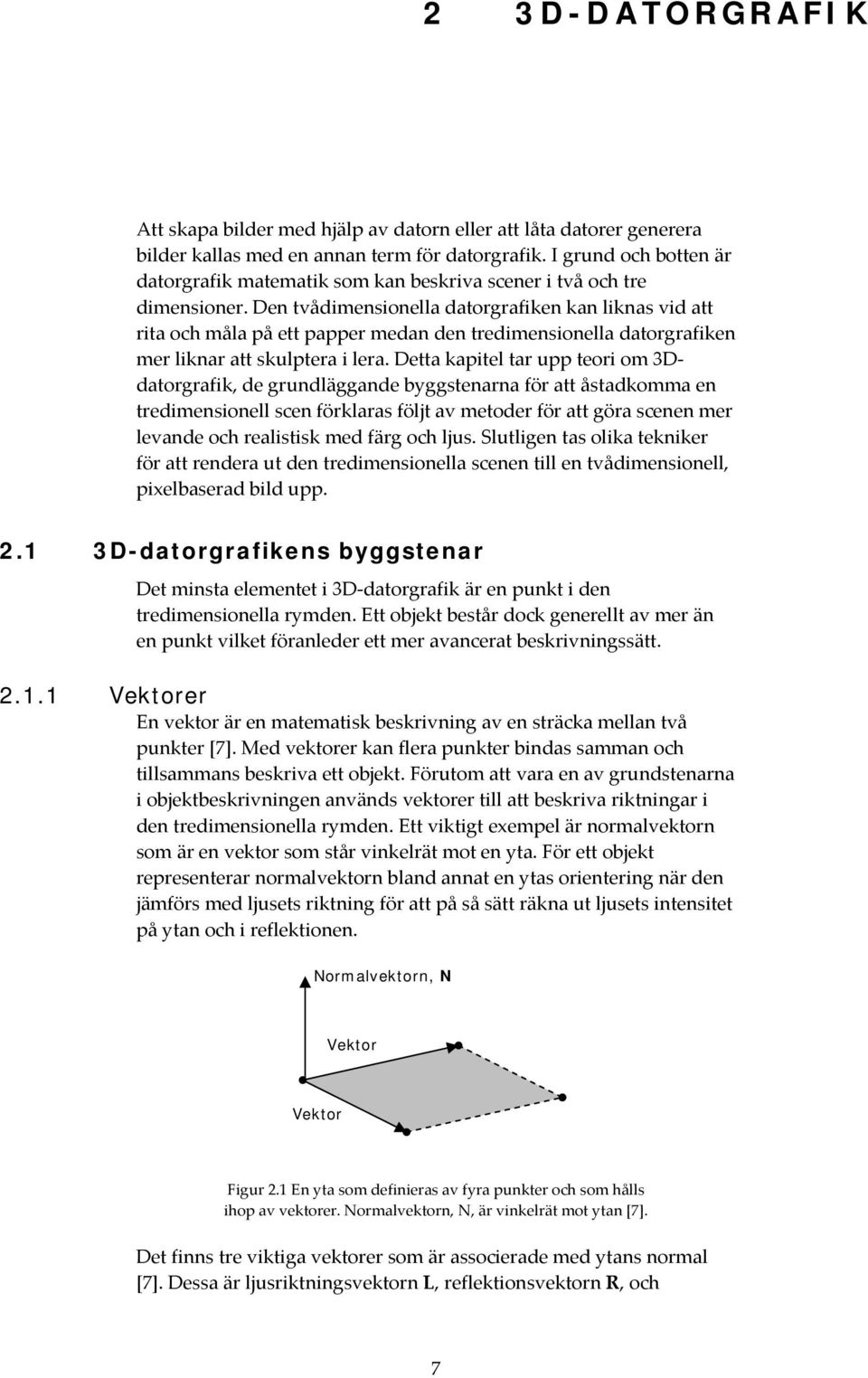 Den tvådimensionella datorgrafiken kan liknas vid att rita och måla på ett papper medan den tredimensionella datorgrafiken mer liknar att skulptera i lera.