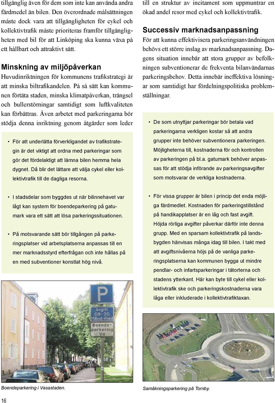 och attraktivt sätt. Minskning av miljöpåverkan Huvudinriktningen för kommunens trafikstrategi är att minska biltrafikandelen.