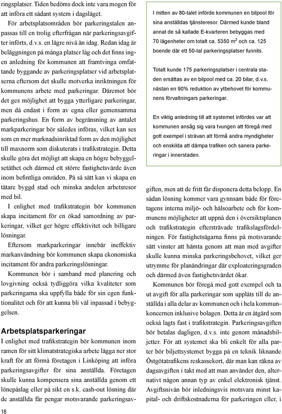 Redan idag är beläggningen på många platser låg och det finns ingen anledning för kommunen att framtvinga omfattande byggande av parkeringsplatser vid arbetsplatserna eftersom det skulle motverka