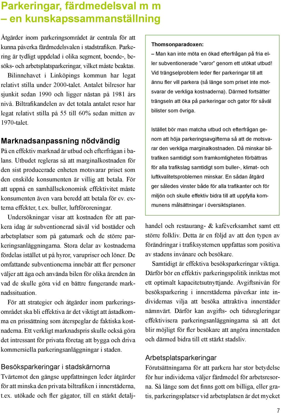 Antalet bilresor har sjunkit sedan 1990 och ligger nästan på 1981 års nivå. Biltrafikandelen av det totala antalet resor har legat relativt stilla på 55 till 60% sedan mitten av 1970-talet.