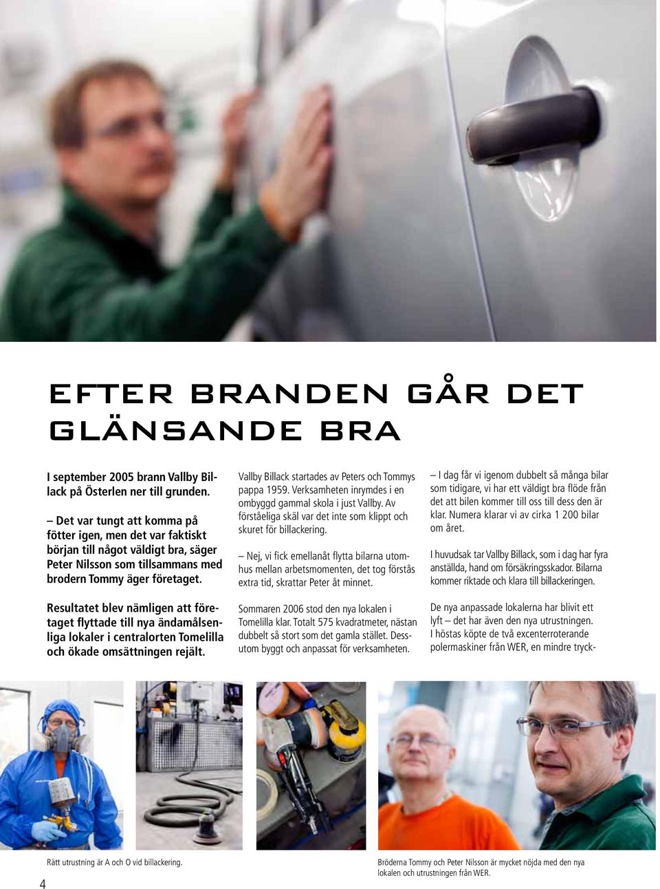Resultatet blev nämligen att företaget flyttade till nya ändamålsenliga lokaler i centralorten Tomelilla och ökade omsättningen rejält. Vallby Billack startades av Peters och Tommys pappa 1959.