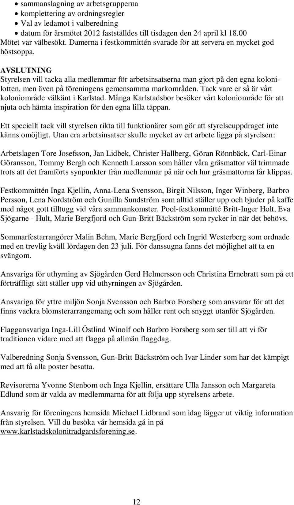 AVSLUTNING Styrelsen vill tacka alla medlemmar för arbetsinsatserna man gjort på den egna kolonilotten, men även på föreningens gemensamma markområden.