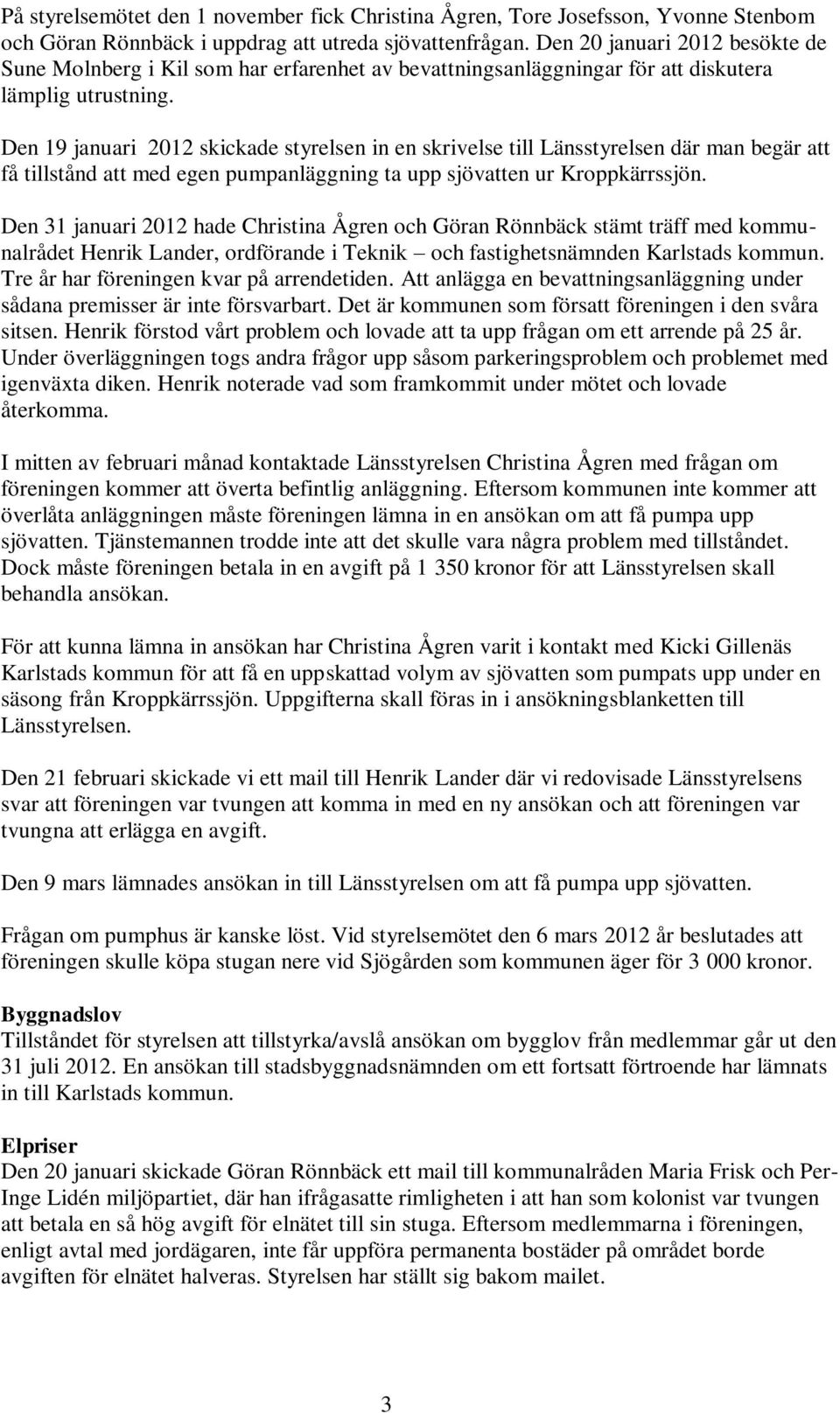 Den 19 januari 2012 skickade styrelsen in en skrivelse till Länsstyrelsen där man begär att få tillstånd att med egen pumpanläggning ta upp sjövatten ur Kroppkärrssjön.