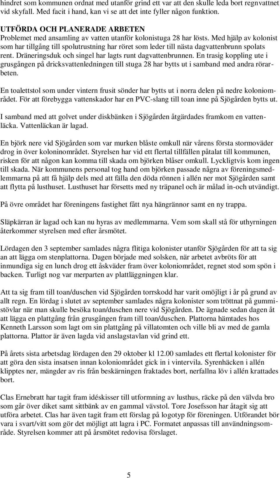 Med hjälp av kolonist som har tillgång till spolutrustning har röret som leder till nästa dagvattenbrunn spolats rent. Dräneringsduk och singel har lagts runt dagvattenbrunnen.