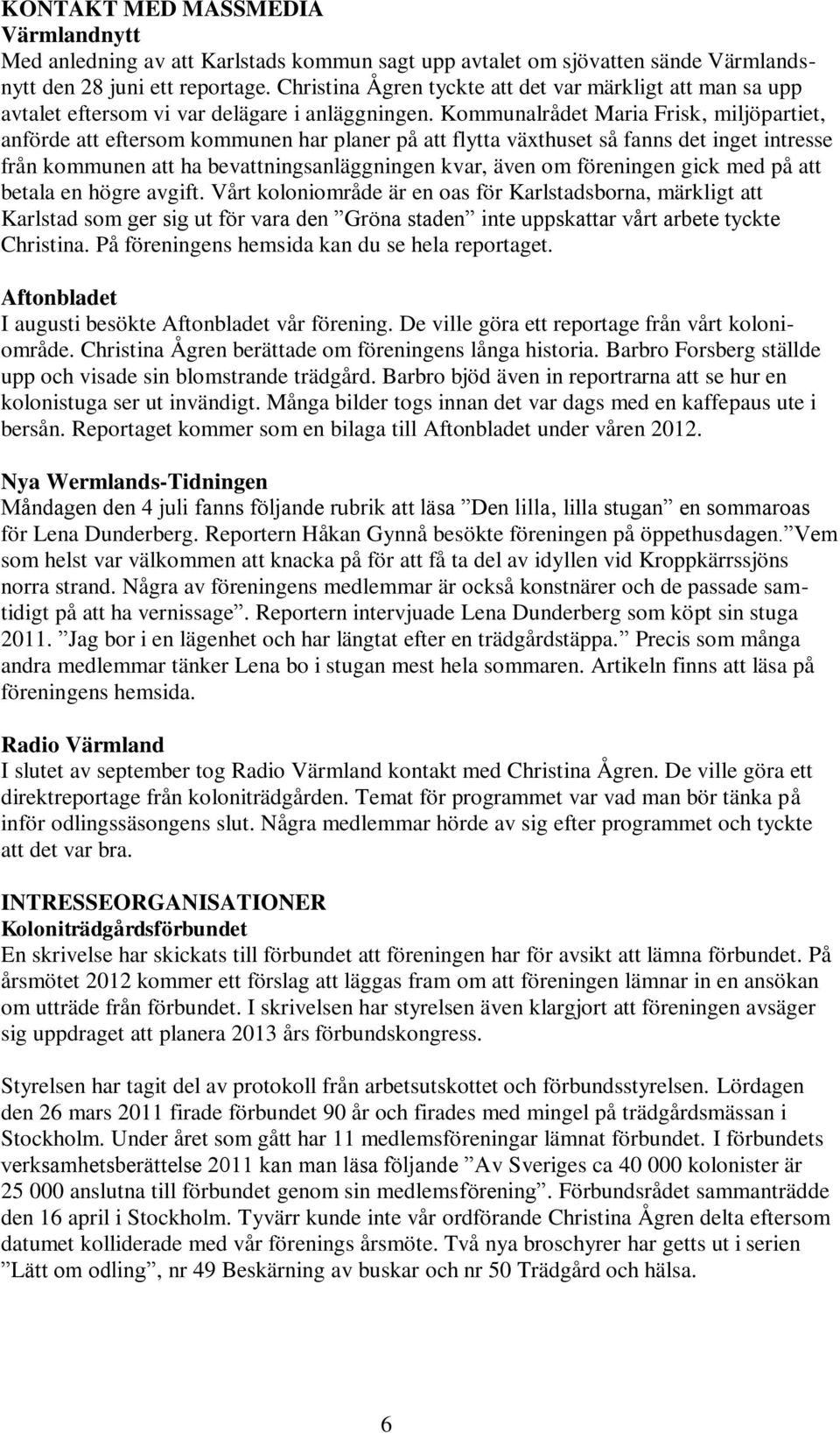 Kommunalrådet Maria Frisk, miljöpartiet, anförde att eftersom kommunen har planer på att flytta växthuset så fanns det inget intresse från kommunen att ha bevattningsanläggningen kvar, även om