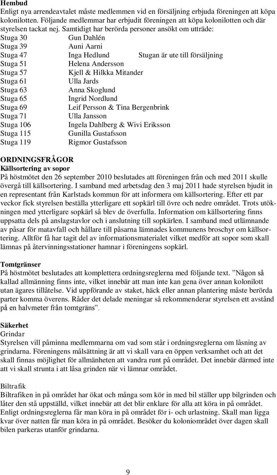 Samtidigt har berörda personer ansökt om utträde: Stuga 30 Gun Dahlén Stuga 39 Auni Aarni Stuga 47 Inga Hedlund Stugan är ute till försäljning Stuga 51 Helena Andersson Stuga 57 Kjell & Hilkka
