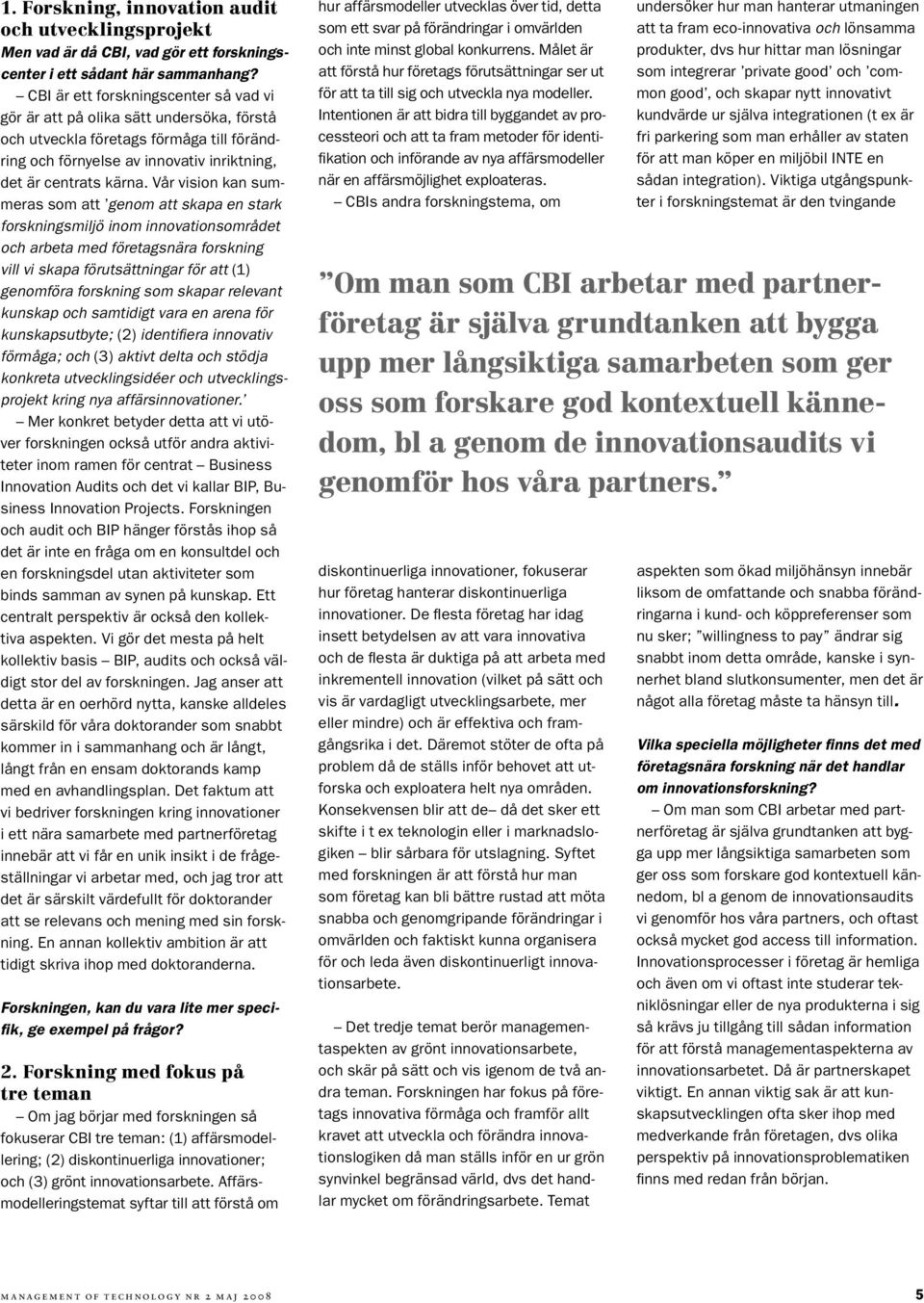 Vår vision kan summeras som att genom att skapa en stark forskningsmiljö inom innovationsområdet och arbeta med företagsnära forskning vill vi skapa förutsättningar för att (1) genomföra forskning