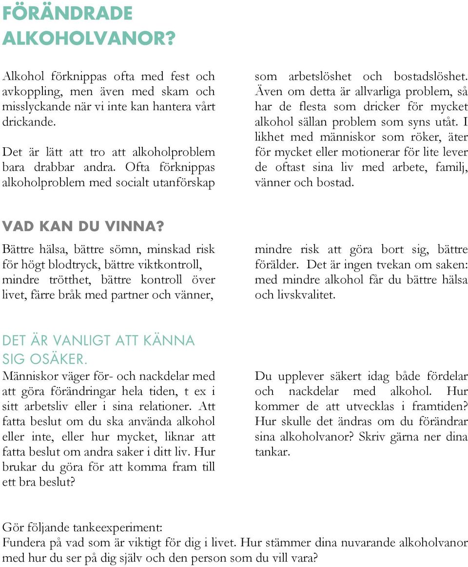 Även om detta är allvarliga problem, så har de flesta som dricker för mycket alkohol sällan problem som syns utåt.