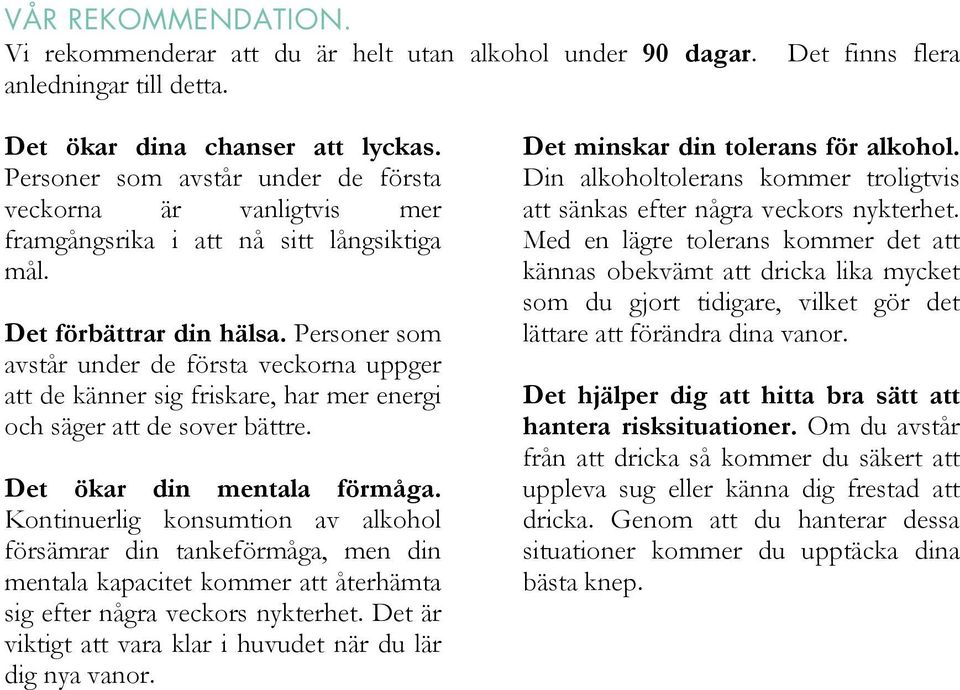 Personer som avstår under de första veckorna uppger att de känner sig friskare, har mer energi och säger att de sover bättre. Det ökar din mentala förmåga.