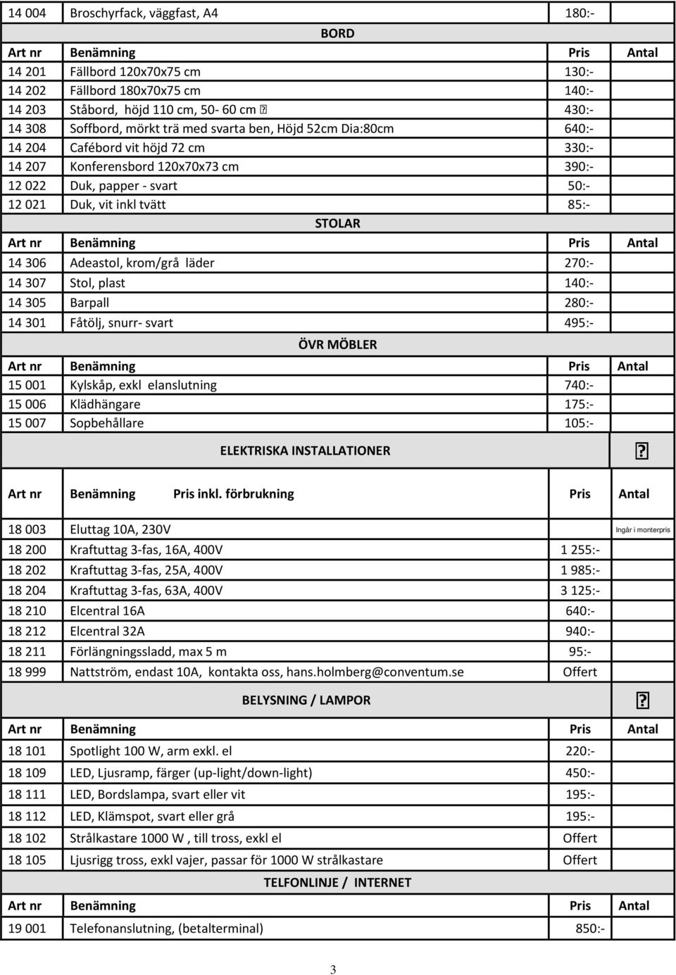 läder 270:- 14 307 Stol, plast 140:- 14 305 Barpall 280:- 14 301 Fåtölj, snurr- svart 495:- ÖVR MÖBLER 15 001 Kylskåp, exkl elanslutning 740:- 15 006 Klädhängare 175:- 15 007 Sopbehållare 105:-