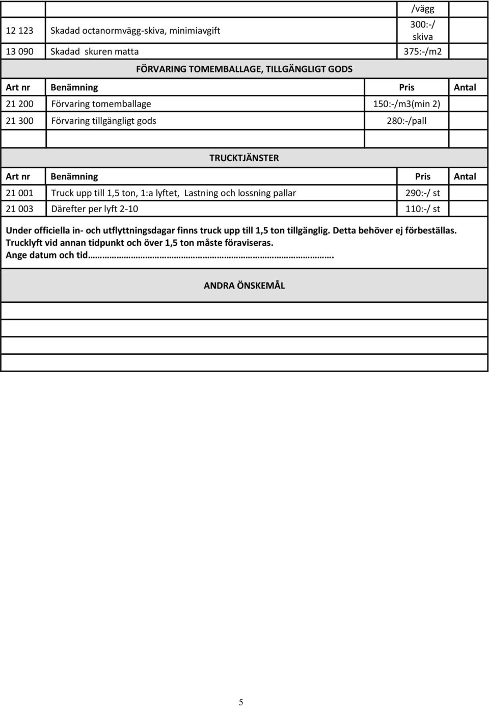 Lastning och lossning pallar 290:-/ st 21 003 Därefter per lyft 2-10 110:-/ st Under officiella in- och utflyttningsdagar finns truck upp till 1,5