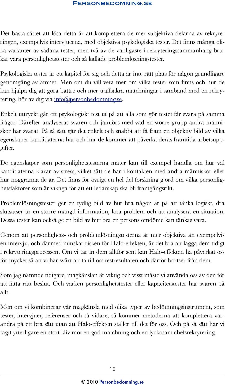 Psykologiska tester är ett kapitel för sig och detta är inte rätt plats för någon grundligare genomgång av ämnet.