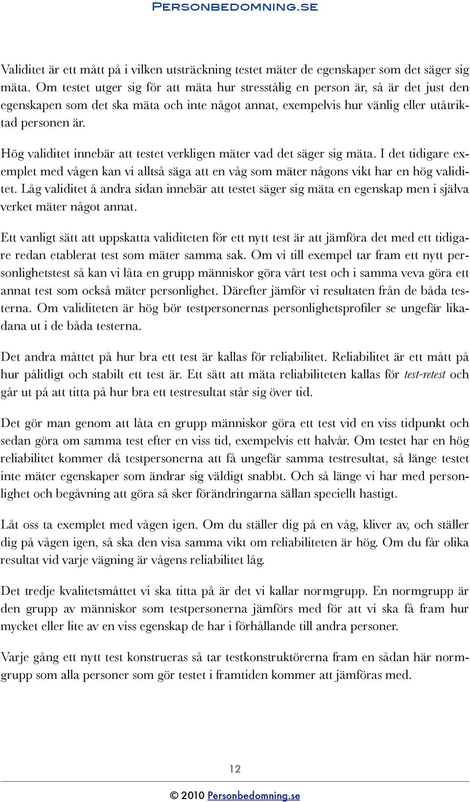 Hög validitet innebär att testet verkligen mäter vad det säger sig mäta. I det tidigare exemplet med vågen kan vi alltså säga att en våg som mäter någons vikt har en hög validitet.