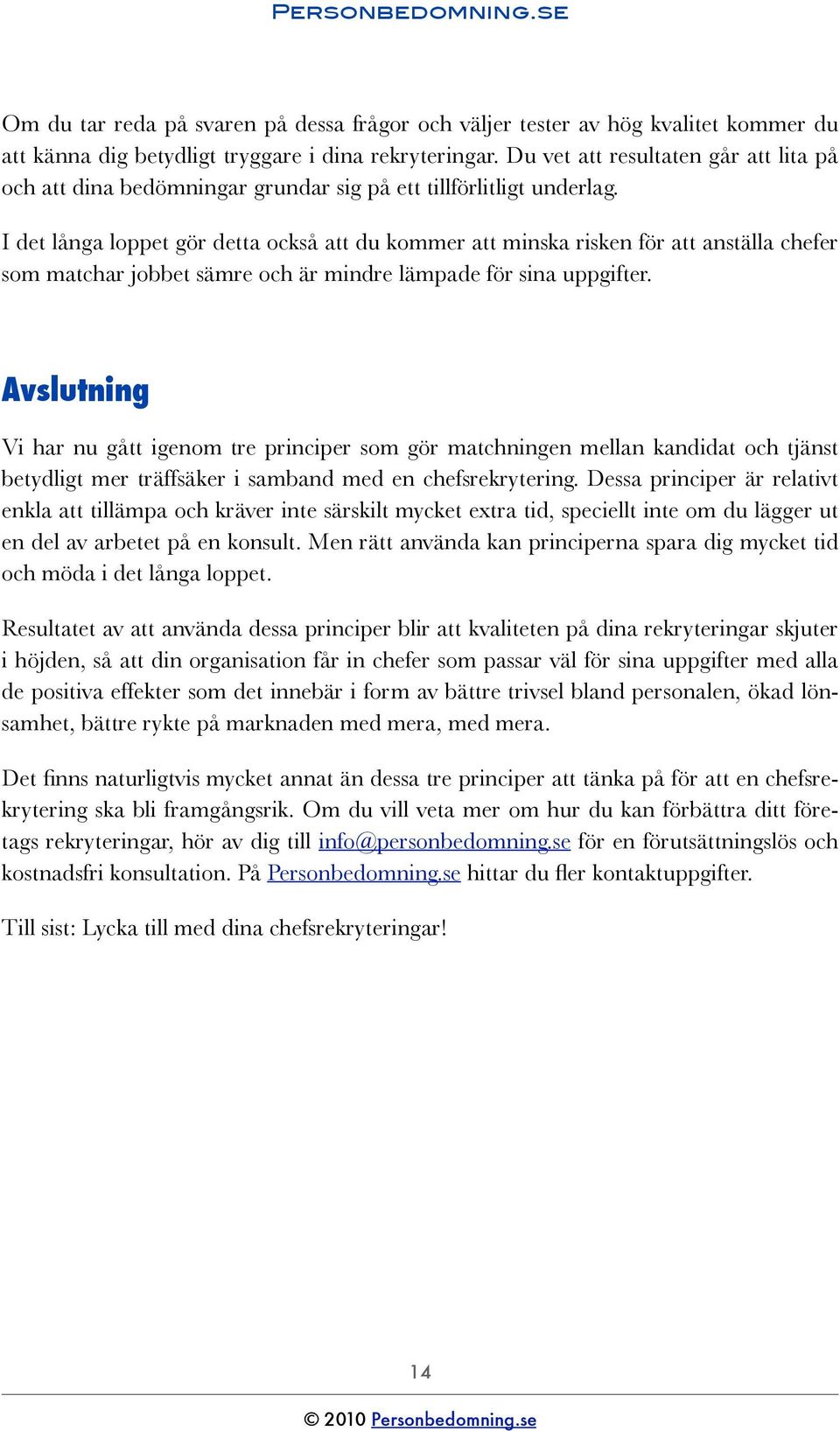 I det långa loppet gör detta också att du kommer att minska risken för att anställa chefer som matchar jobbet sämre och är mindre lämpade för sina uppgifter.