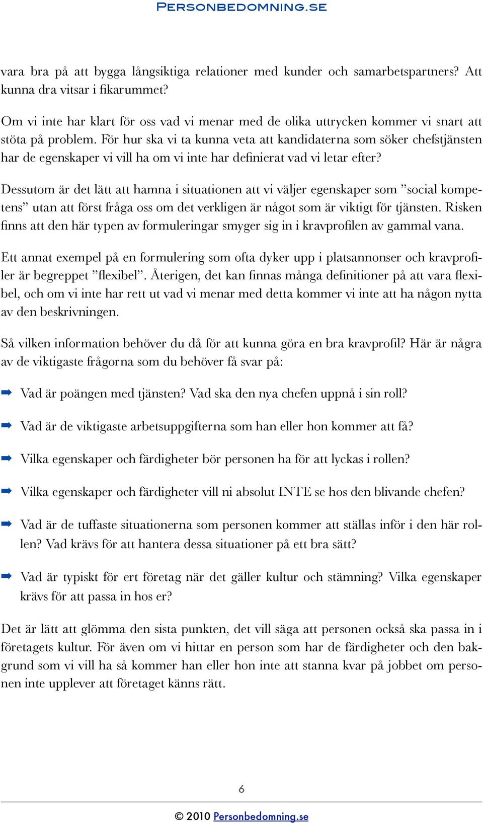 För hur ska vi ta kunna veta att kandidaterna som söker chefstjänsten har de egenskaper vi vill ha om vi inte har definierat vad vi letar efter?