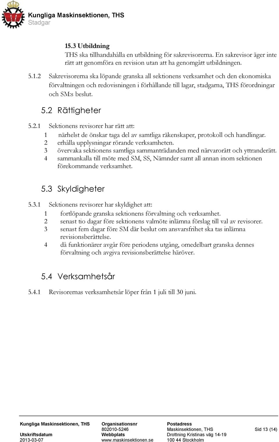 3 övervaka sektionens samtliga sammanträdanden med närvarorätt och yttranderätt. 4 sammankalla till möte med SM, SS, Nämnder samt all annan inom sektionen förekommande verksamhet. 5.3 Skyldigheter 5.