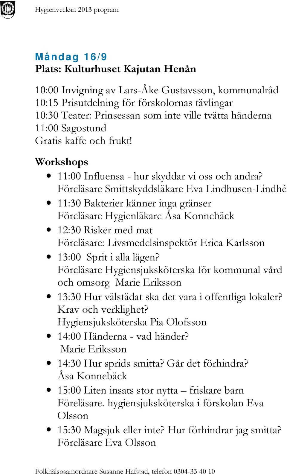 Föreläsare Smittskyddsläkare Eva Lindhusen-Lindhé 11:30 Bakterier känner inga gränser Föreläsare Hygienläkare Åsa Konnebäck 12:30 Risker med mat Föreläsare: Livsmedelsinspektör Erica Karlsson 13:00