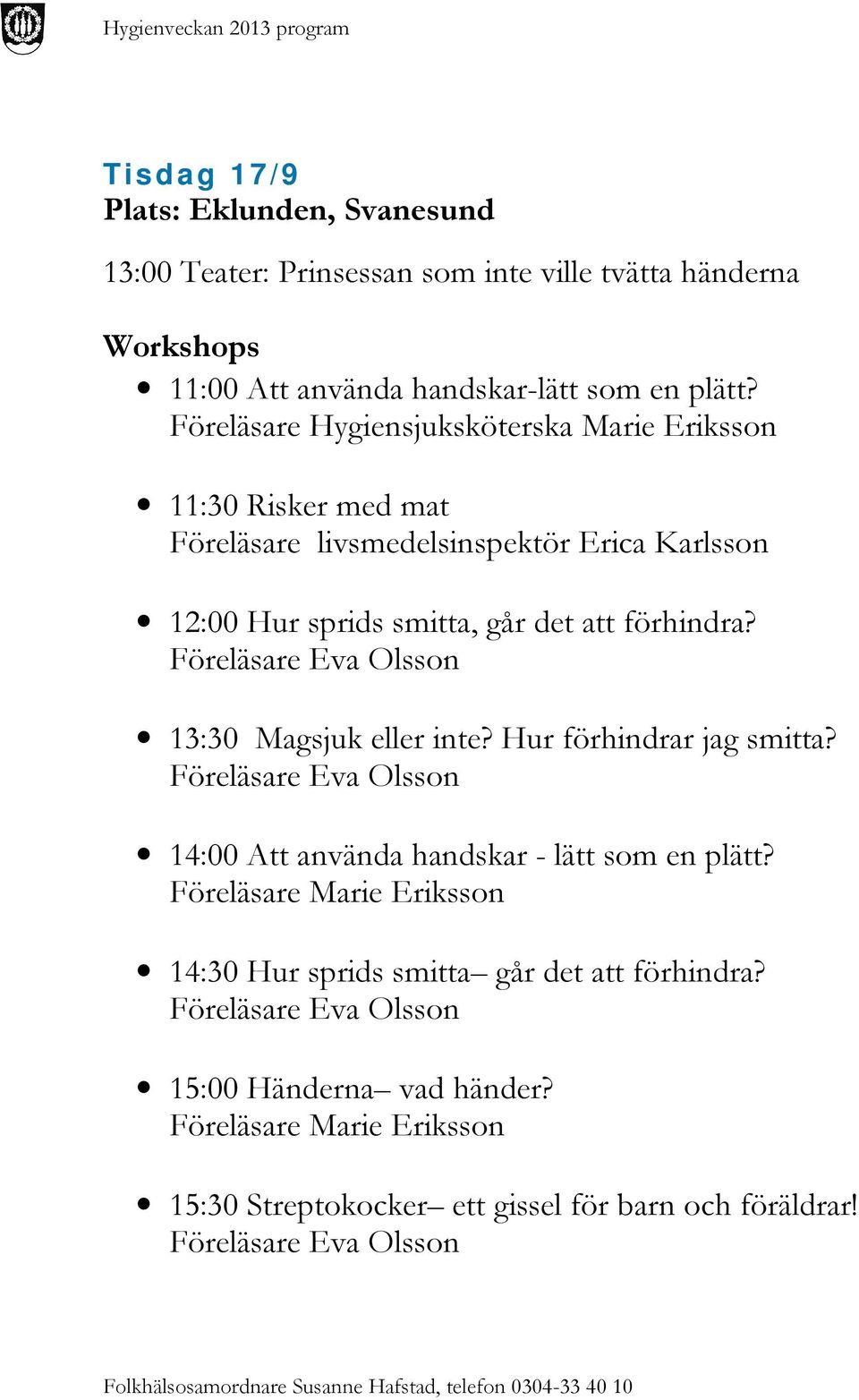 Föreläsare Hygiensjuksköterska Marie Eriksson 11:30 Risker med mat Föreläsare livsmedelsinspektör Erica Karlsson 12:00 Hur sprids