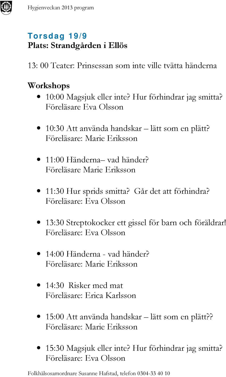 Går det att förhindra? Föreläsare: Eva Olsson 13:30 Streptokocker ett gissel för barn och föräldrar!