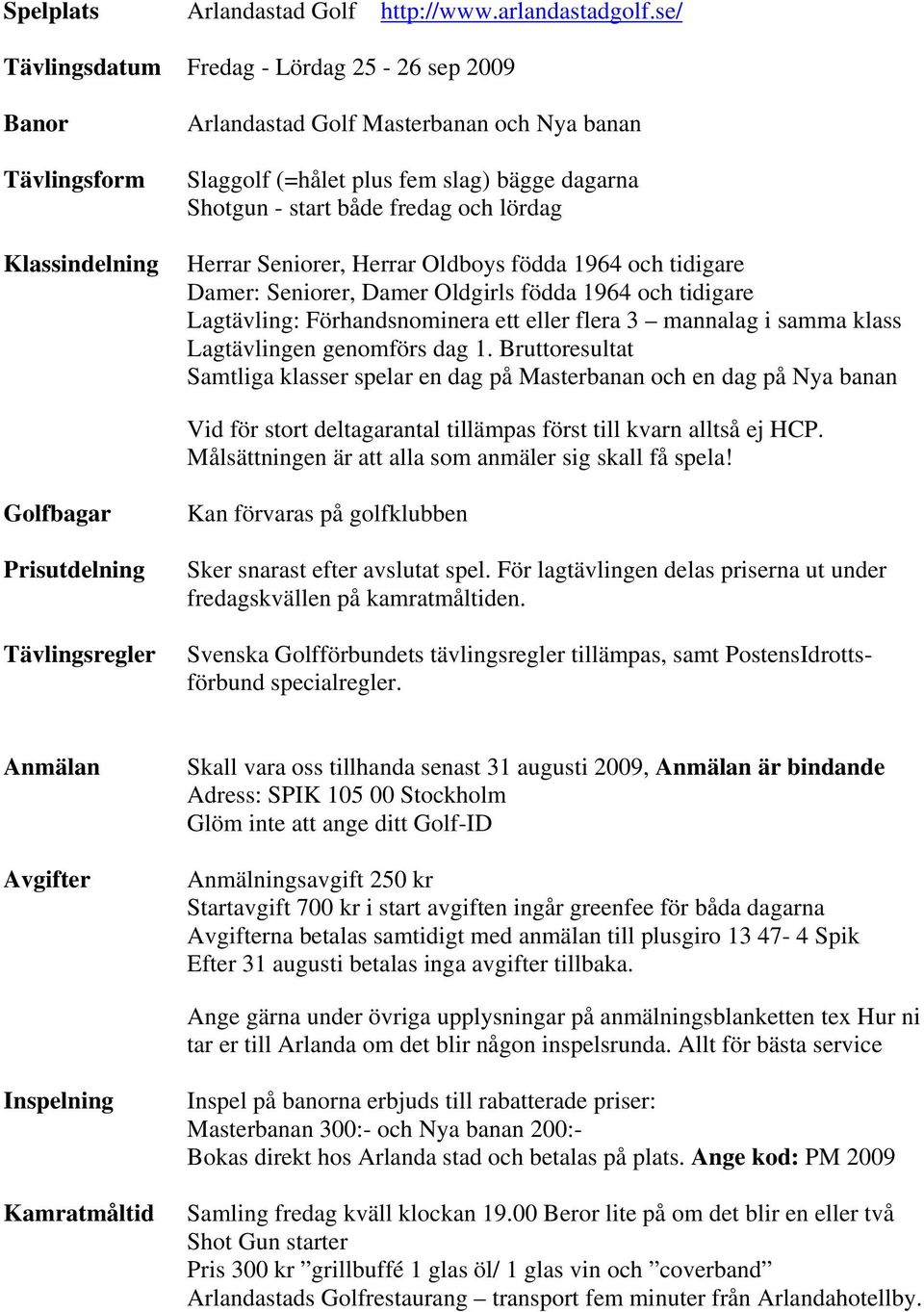 och lördag Herrar Seniorer, Herrar Oldboys födda 1964 och tidigare Damer: Seniorer, Damer Oldgirls födda 1964 och tidigare Lagtävling: Förhandsnominera ett eller flera 3 mannalag i samma klass