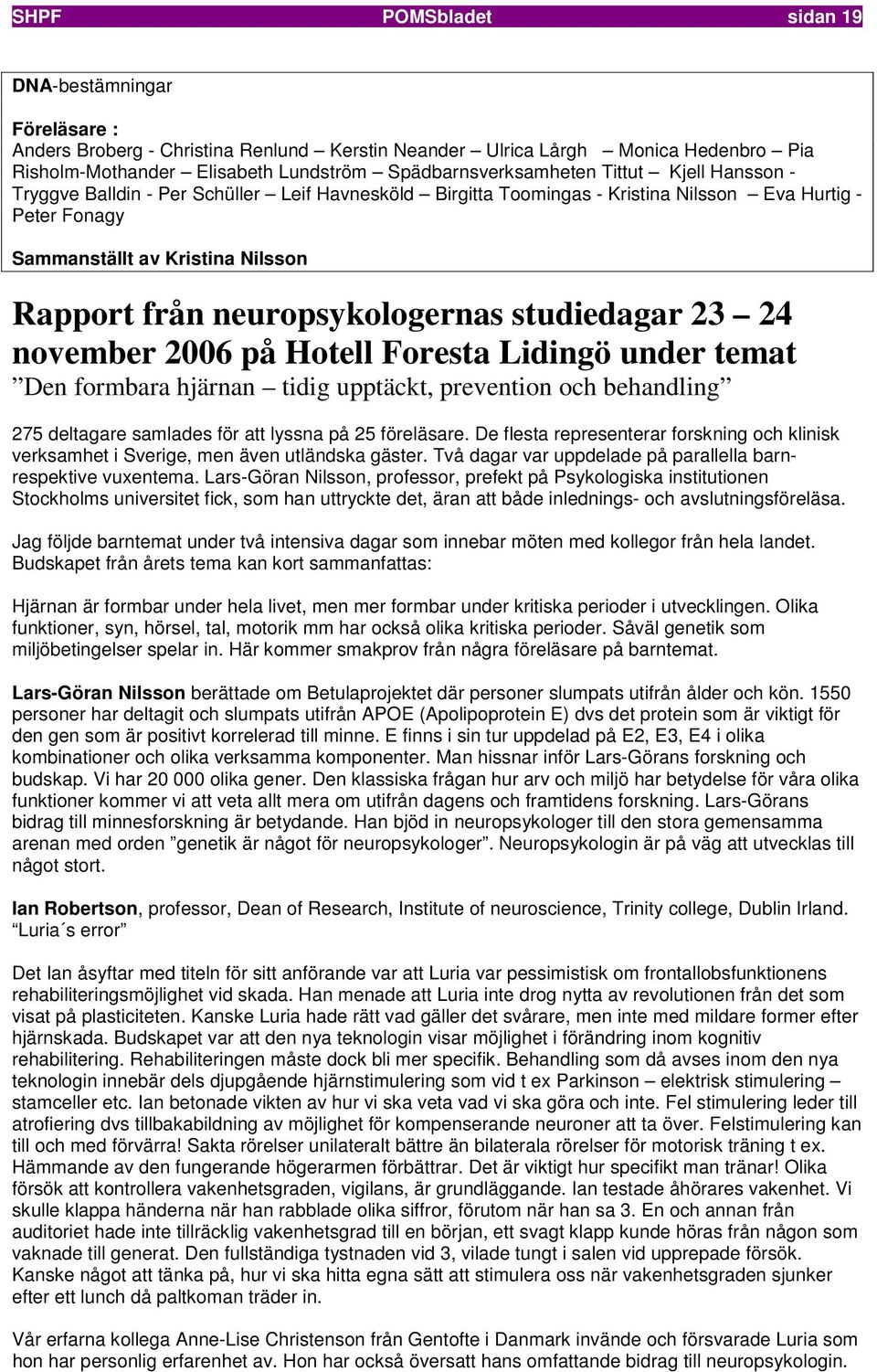 studiedagar 23 24 november 2006 på Hotell Foresta Lidingö under temat Den formbara hjärnan tidig upptäckt, prevention och behandling 275 deltagare samlades för att lyssna på 25 föreläsare.