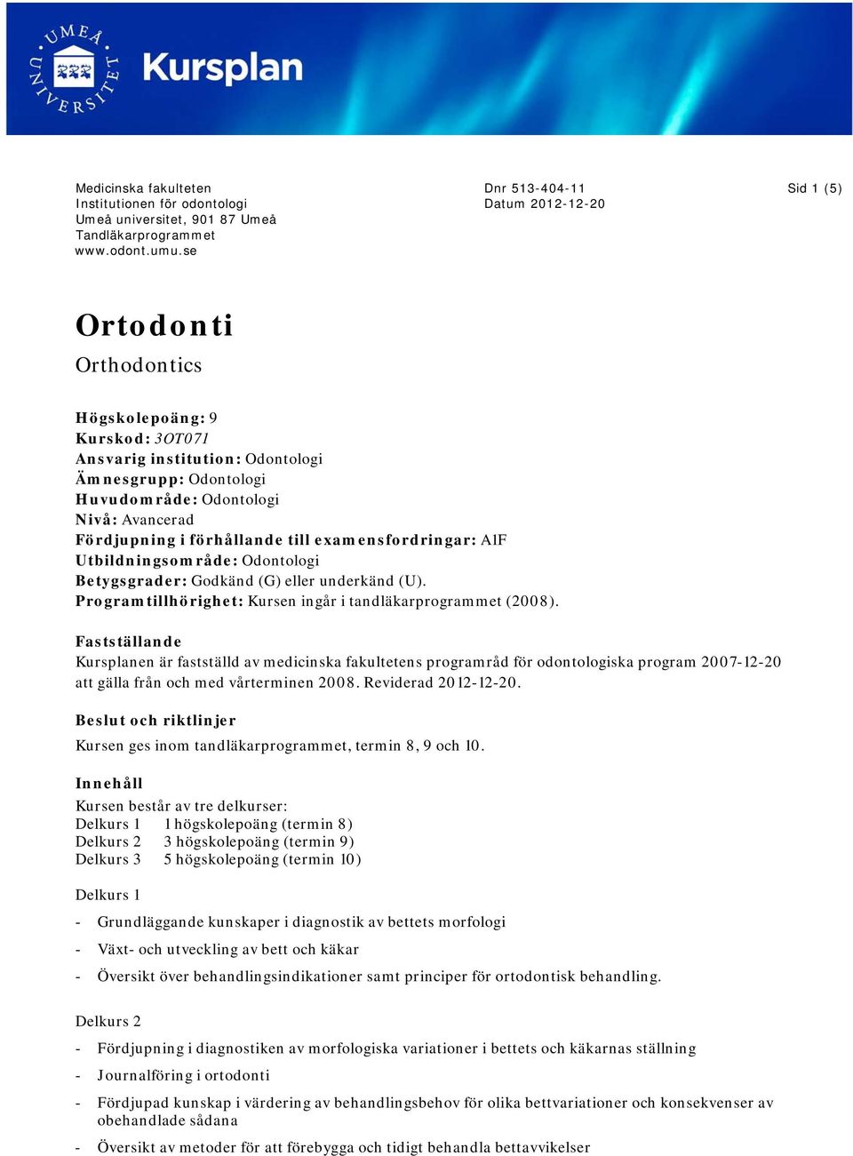 Fördjupning i förhållande till examensfordringar: A1F Utbildningsområde: Odontologi Betygsgrader: Godkänd (G) eller underkänd (U). Programtillhörighet: Kursen ingår i tandläkarprogrammet (2008).