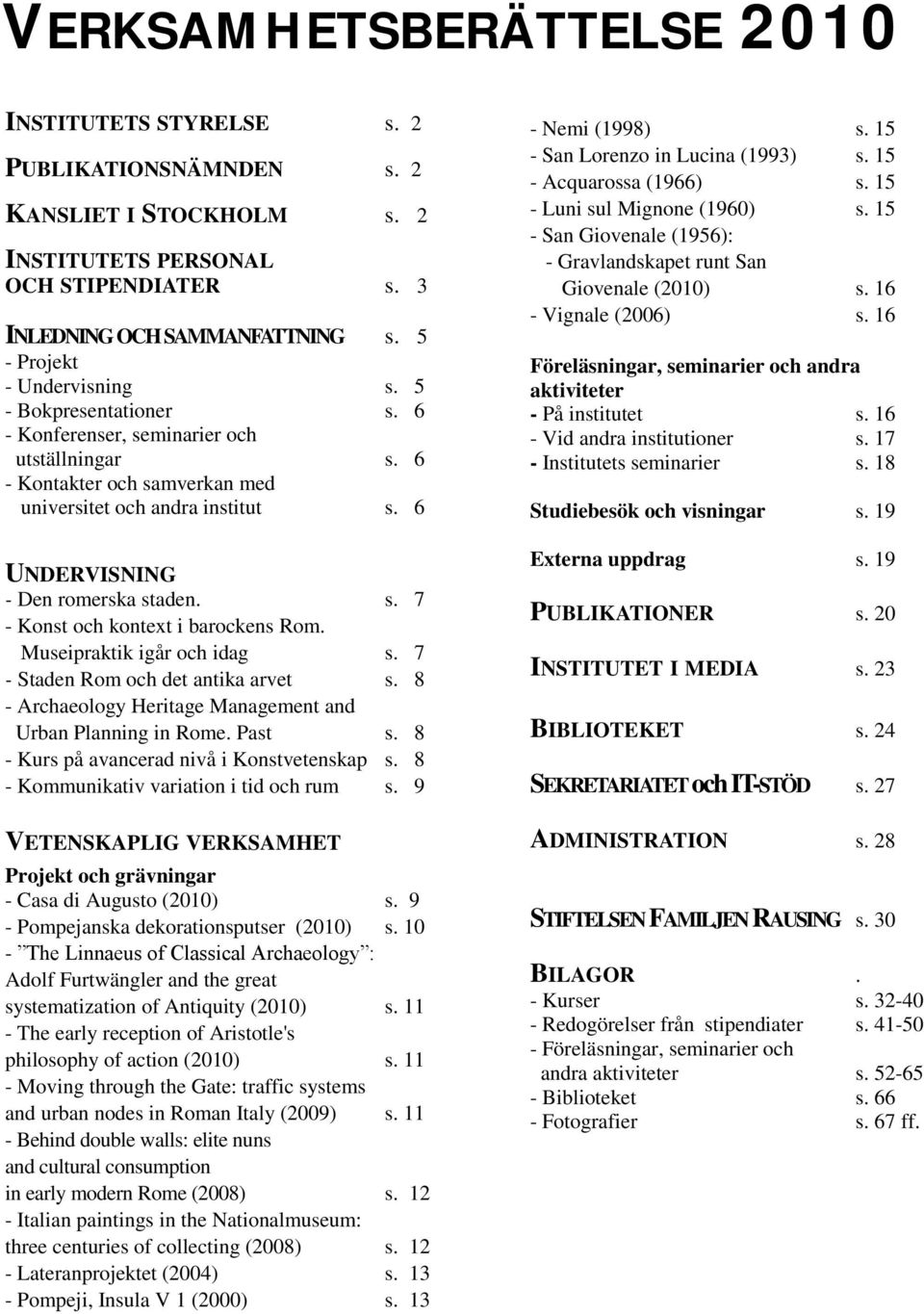 6 UNDERVISNING - Den romerska staden. s. 7 - Konst och kontext i barockens Rom. Museipraktik igår och idag s. 7 - Staden Rom och det antika arvet s.