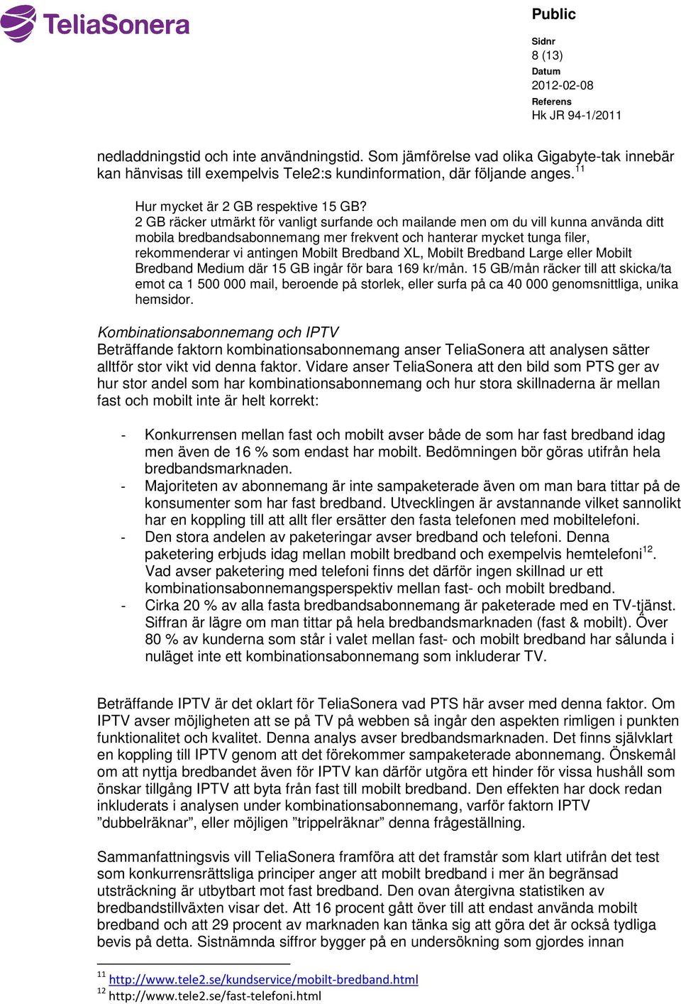 2 GB räcker utmärkt för vanligt surfande och mailande men om du vill kunna använda ditt mobila bredbandsabonnemang mer frekvent och hanterar mycket tunga filer, rekommenderar vi antingen Mobilt