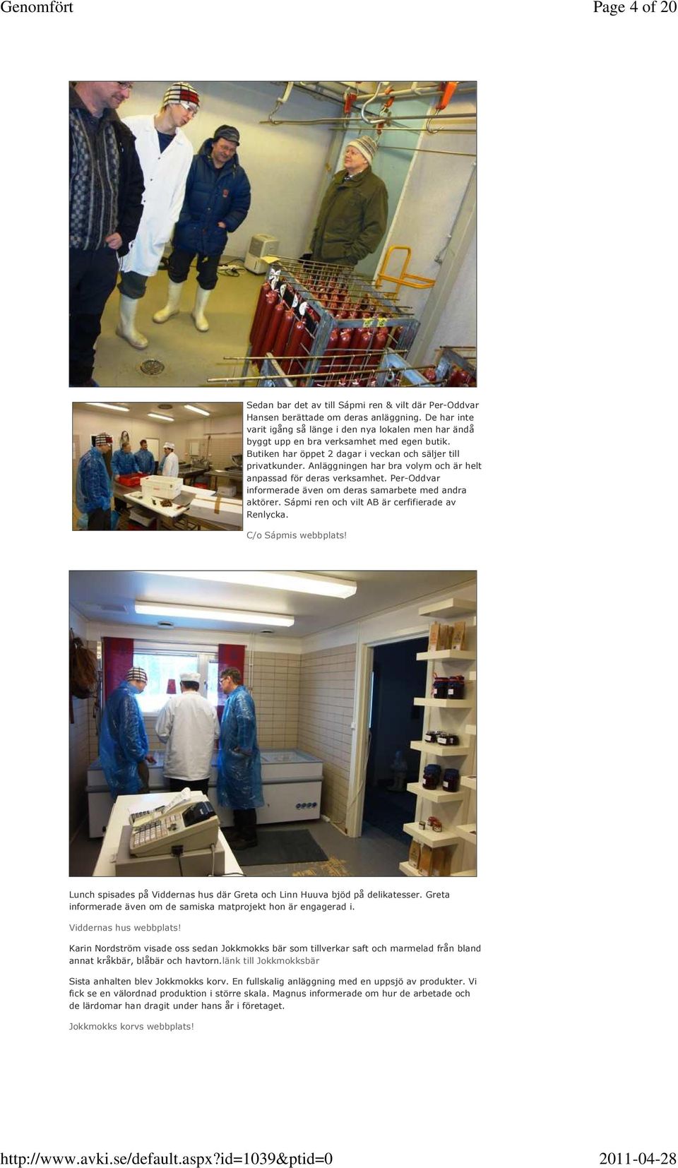 Anläggningen har bra volym och är helt anpassad för deras verksamhet. Per-Oddvar informerade även om deras samarbete med andra aktörer. Sápmi ren och vilt AB är cerfifierade av Renlycka.