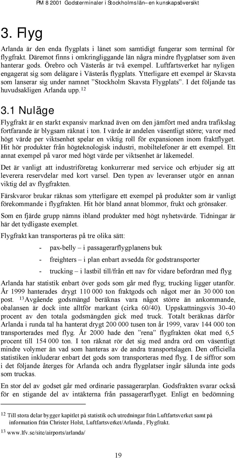Ytterligare ett exempel är Skavsta som lanserar sig under namnet Stockholm Skavsta Flygplats. I det följande tas huvudsakligen Arlanda upp. 12 3.