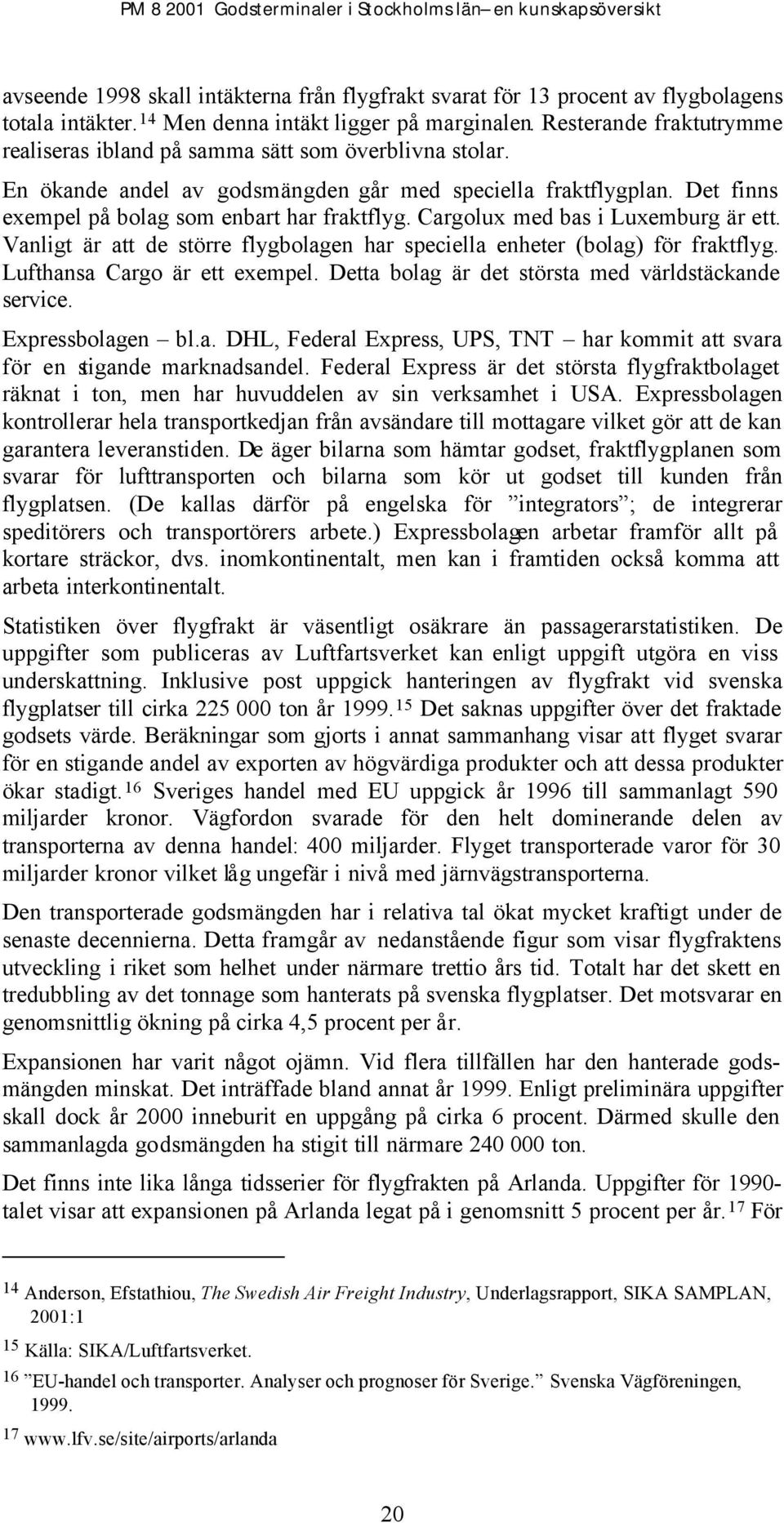 Cargolux med bas i Luxemburg är ett. Vanligt är att de större flygbolagen har speciella enheter (bolag) för fraktflyg. Lufthansa Cargo är ett exempel.