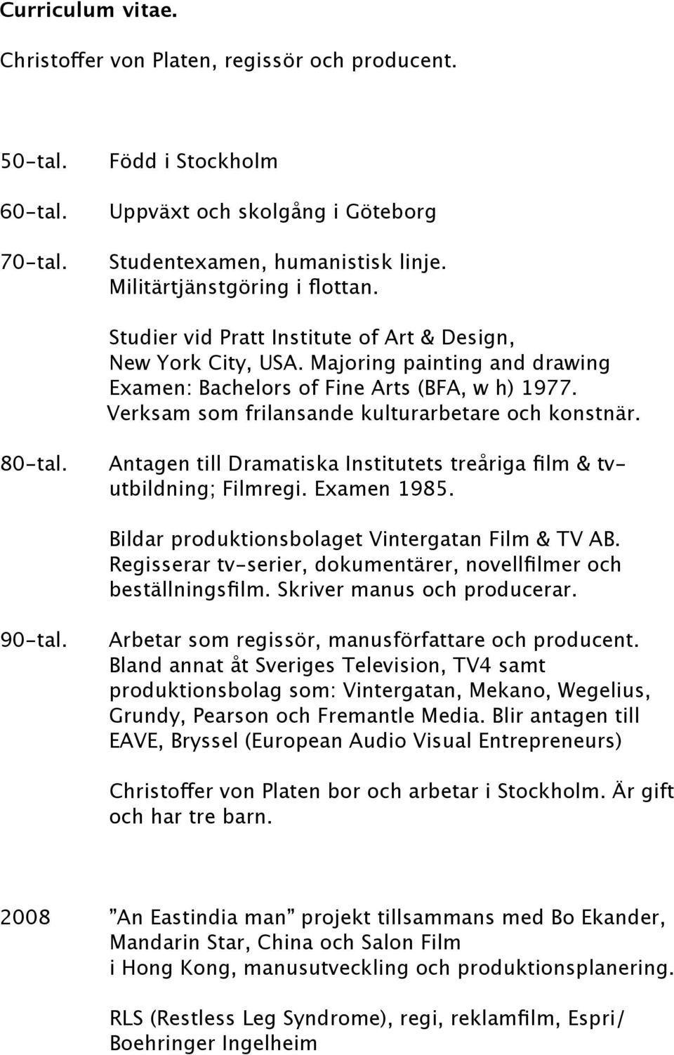 Verksam som frilansande kulturarbetare och konstnär. 80-tal. 90-tal. Antagen till Dramatiska Institutets treåriga film & tvutbildning; Filmregi. Examen 1985.