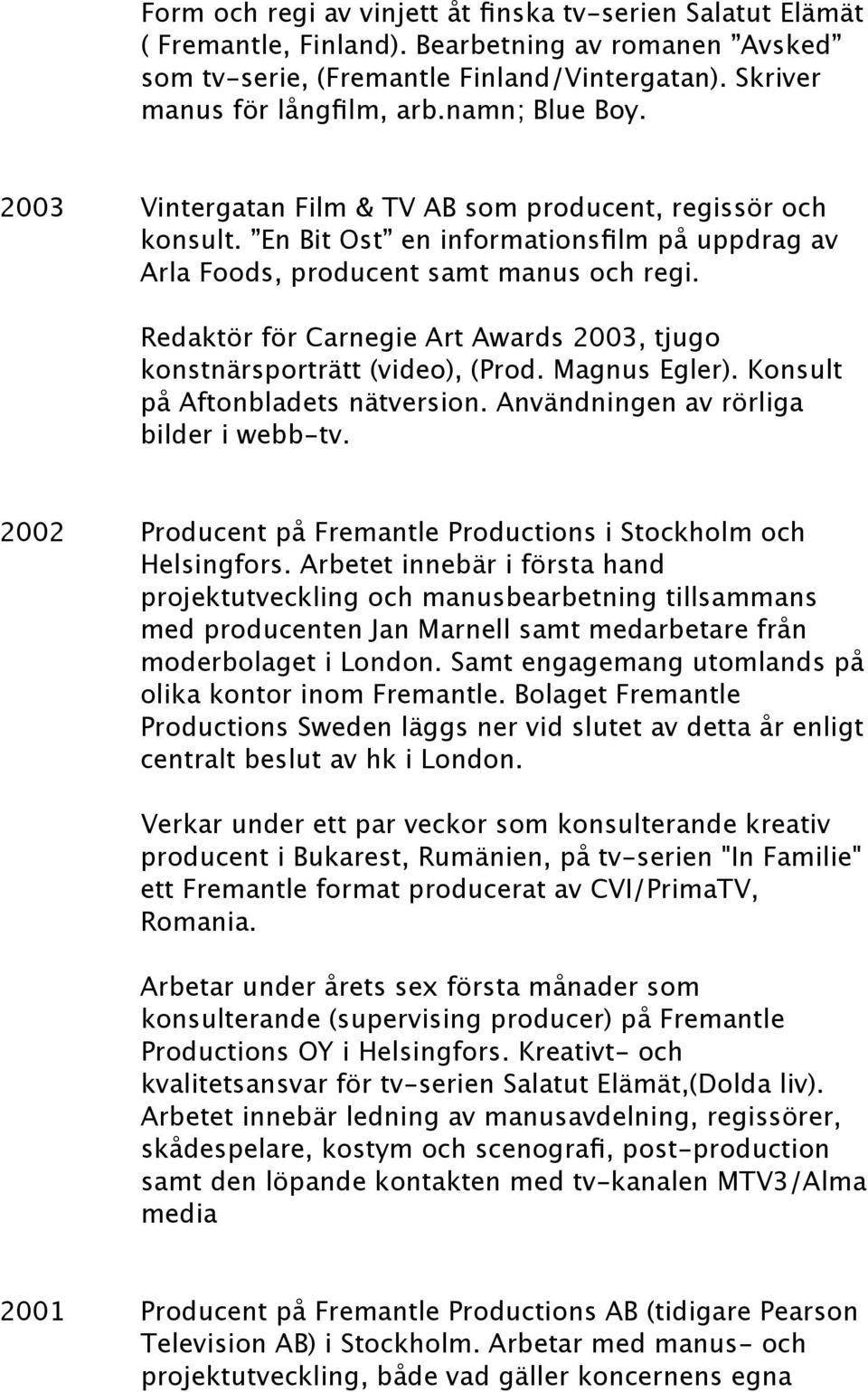 Redaktör för Carnegie Art Awards 2003, tjugo konstnärsporträtt (video), (Prod. Magnus Egler). Konsult på Aftonbladets nätversion. Användningen av rörliga bilder i webb-tv.
