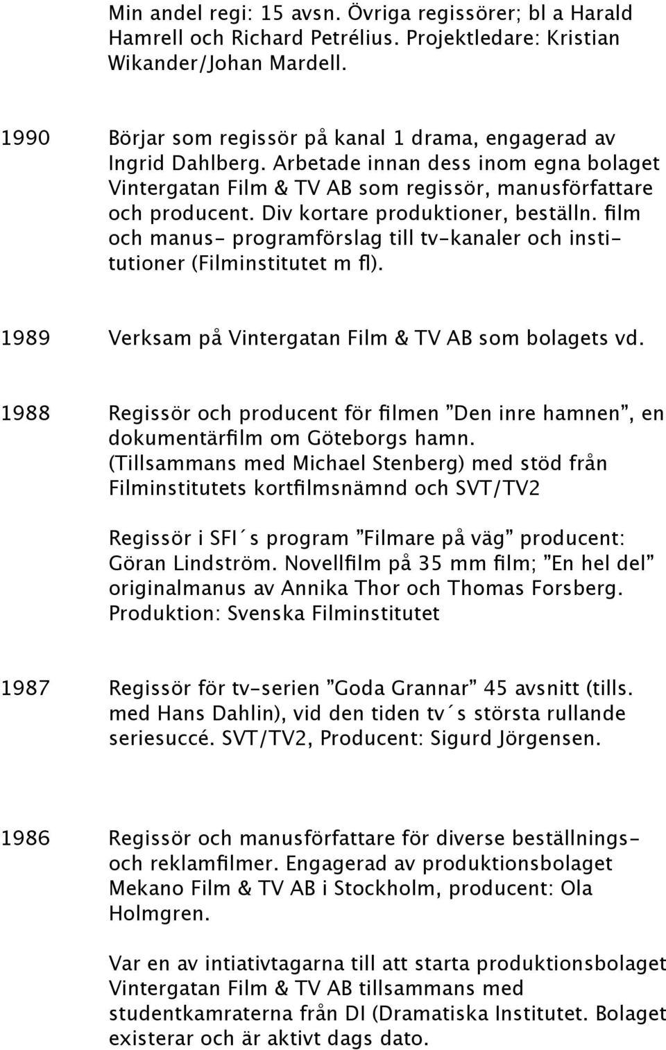 Div kortare produktioner, beställn. film och manus- programförslag till tv-kanaler och institutioner (Filminstitutet m fl). 1989 Verksam på Vintergatan Film & TV AB som bolagets vd.