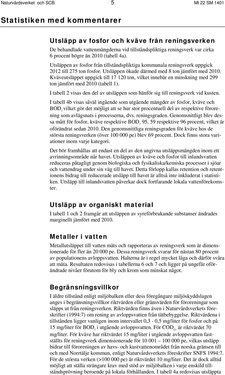 Kväveutsläppet uppgick till 17 120 ton, vilket innebär en minskning med 299 ton jämfört med 2010 (tabell 1). I tabell 2 visas den del av utsläppen som hänför sig till reningsverk vid kusten.