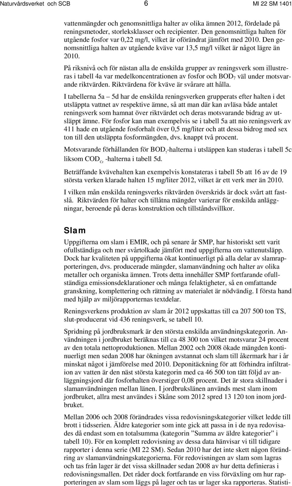 På riksnivå och för nästan alla de enskilda grupper av reningsverk som illustreras i tabell 4a var medelkoncentrationen av fosfor och BOD 7 väl under motsvarande riktvärden.