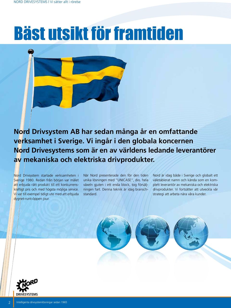 Redan från början var målet att erbjuda rätt produkt till ett konkurrenskraftigt pris och med högsta möjliga service. Vi var till exempel tidigt ute med att erbjuda dygnet-runt-öppen jour.
