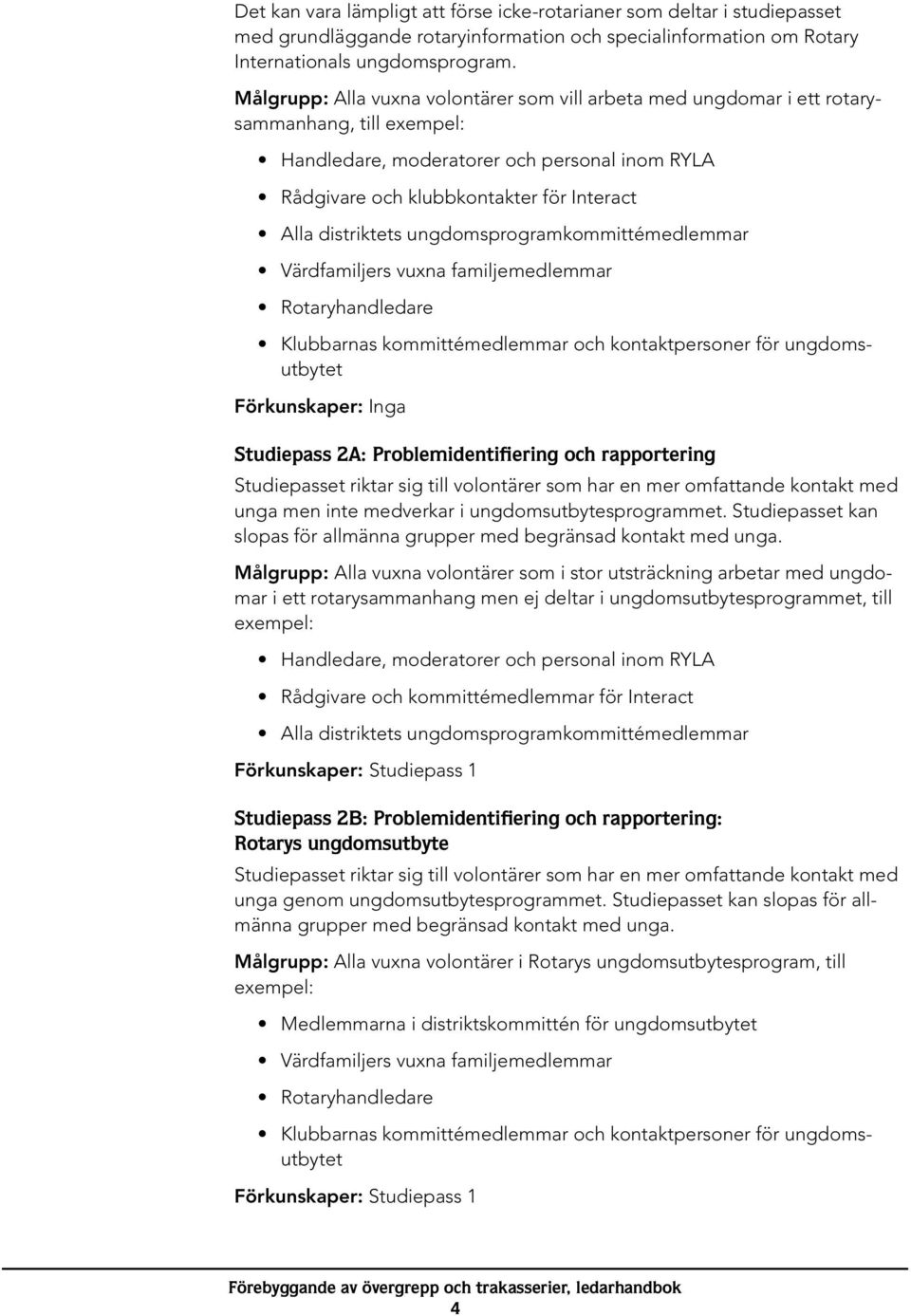 distriktets ungdomsprogramkommittémedlemmar Värdfamiljers vuxna familjemedlemmar Rotaryhandledare Klubbarnas kommittémedlemmar och kontaktpersoner för ungdomsutbytet Förkunskaper: Inga Studiepass 2A: